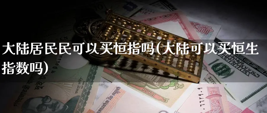 居民民可以买恒指吗(可以买恒生指数吗)_https://www.lytzg.com_原油期货学院_第1张