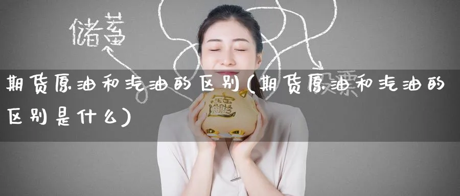 期货原油和汽油的区别(期货原油和汽油的区别是什么)_https://www.lytzg.com_美原油期货_第1张