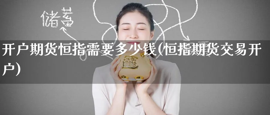 开户期货恒指需要多少钱(恒指期货交易开户)_https://www.lytzg.com_原油直播室_第1张