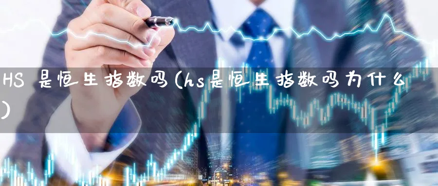HS 是恒生指数吗(hs是恒生指数吗为什么)