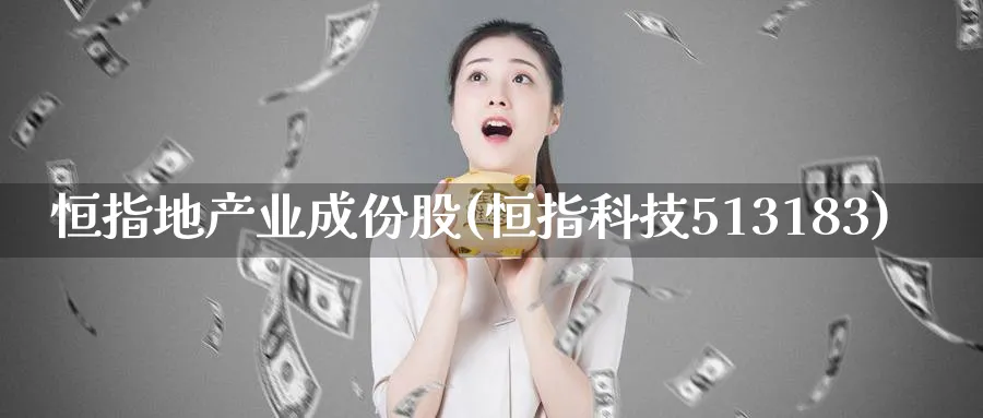 恒指地产业成份股(恒指科技513183)_https://www.lytzg.com_原油期货学院_第1张