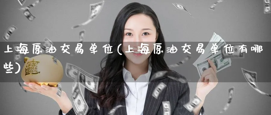 上海原油交易单位(上海原油交易单位有哪些)