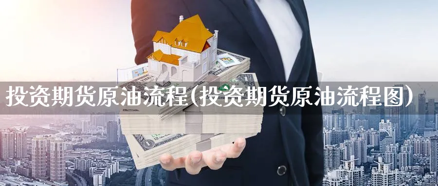 投资期货原油流程(投资期货原油流程图)