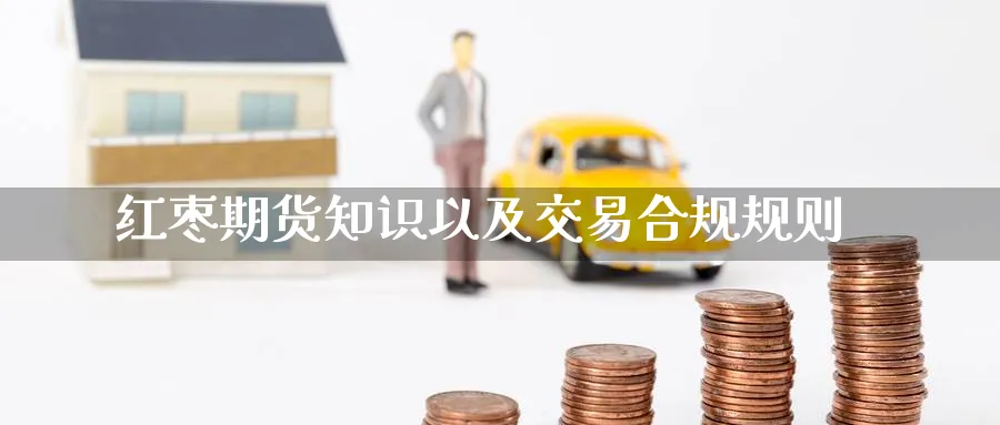 红枣期货知识以及交易合规规则