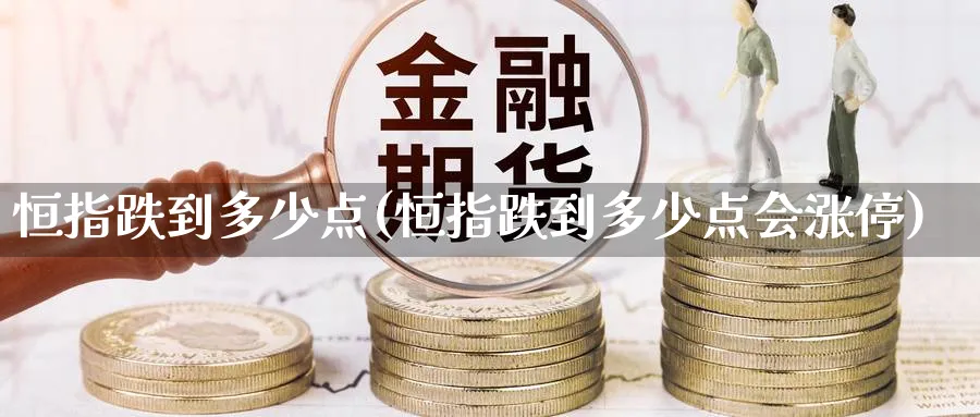 恒指跌到多少点(恒指跌到多少点会涨停)