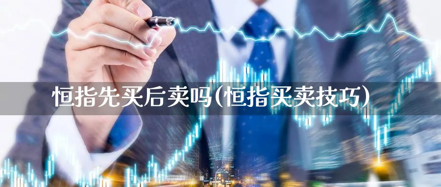 恒指先买后卖吗(恒指买卖技巧)_https://www.lytzg.com_原油期货学院_第1张