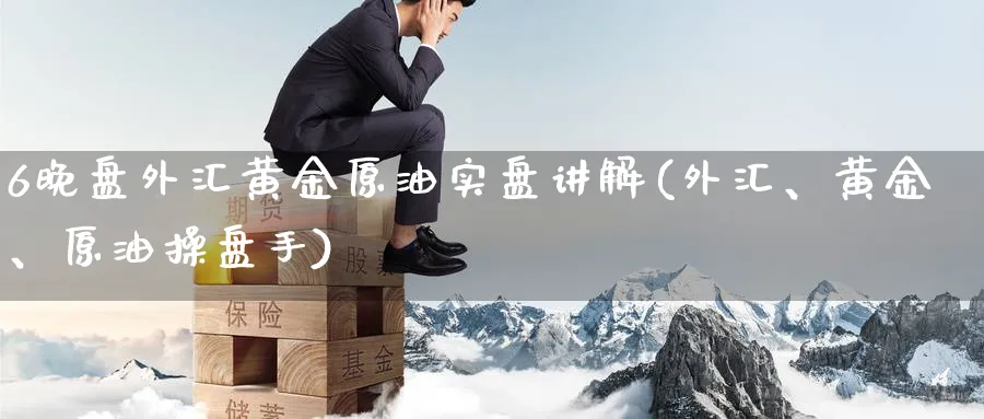 6晚盘外汇黄金原油实盘讲解(外汇、黄金、原油操盘手)