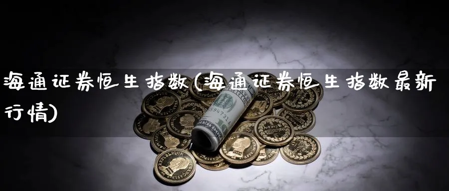 海通证券恒生指数(海通证券恒生指数最新行情)