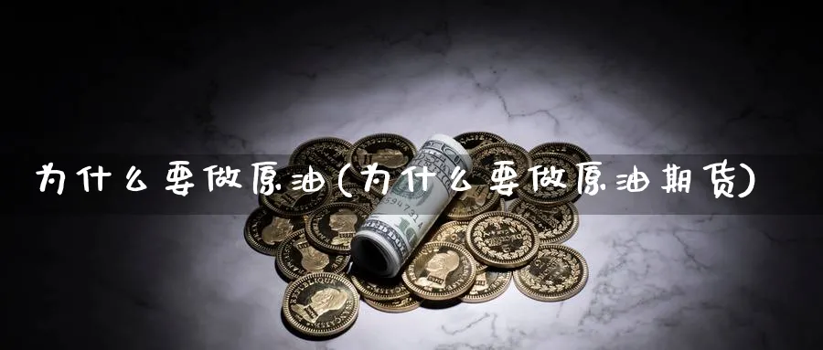 为什么要做原油(为什么要做原油期货)