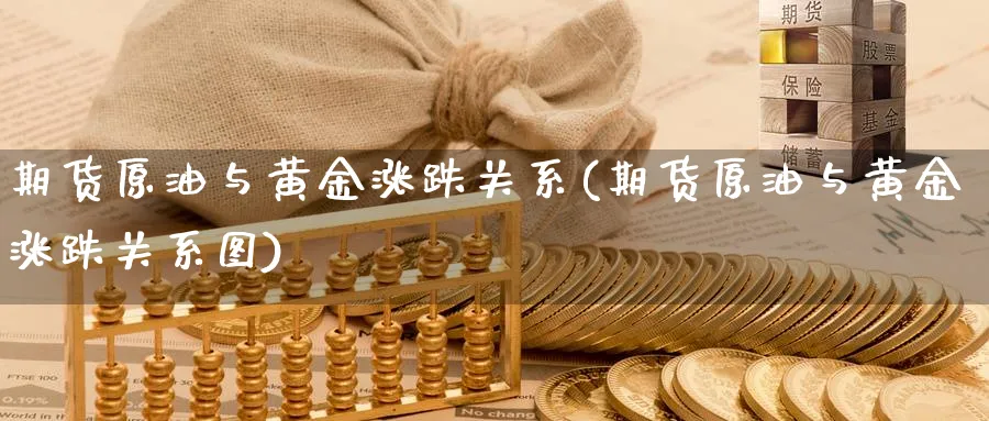 期货原油与黄金涨跌关系(期货原油与黄金涨跌关系图)