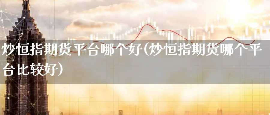 炒恒指期货平台哪个好(炒恒指期货哪个平台比较好)