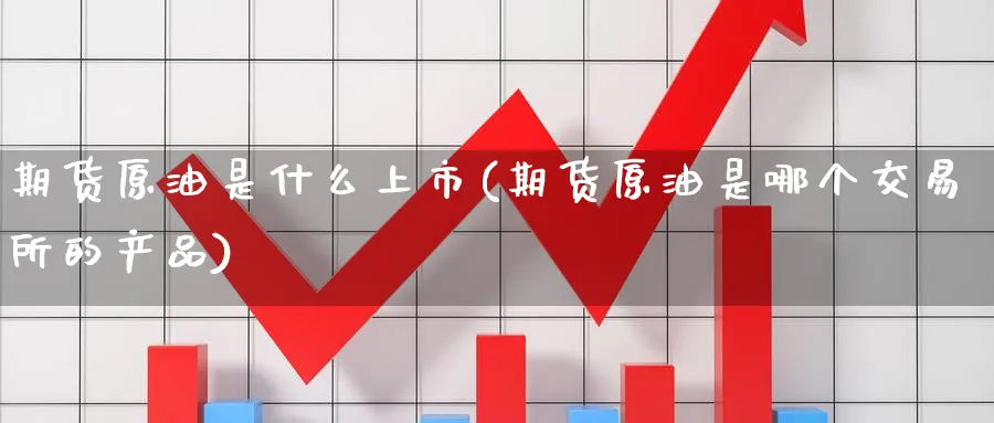期货原油是什么上市(期货原油是哪个交易所的产品)