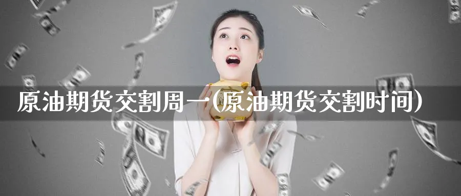 原油期货交割周一(原油期货交割时间)