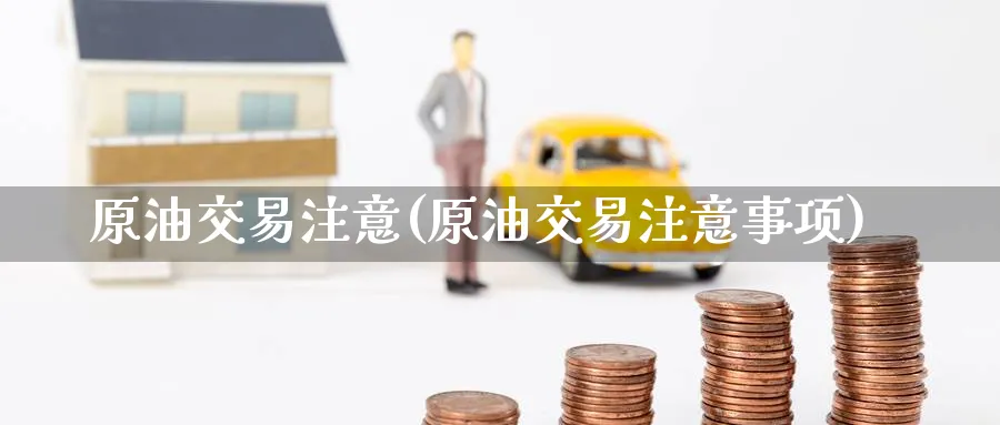 原油交易注意(原油交易注意事项)