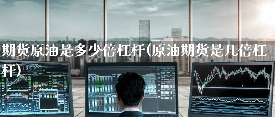 期货原油是多少倍杠杆(原油期货是几倍杠杆)