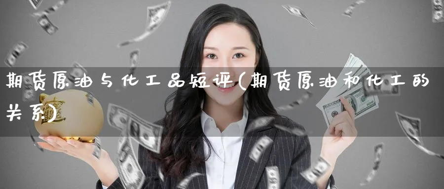 期货原油与化工品短评(期货原油和化工的关系)