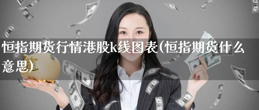 恒指期货行情港股k线图表(恒指期货什么意思)