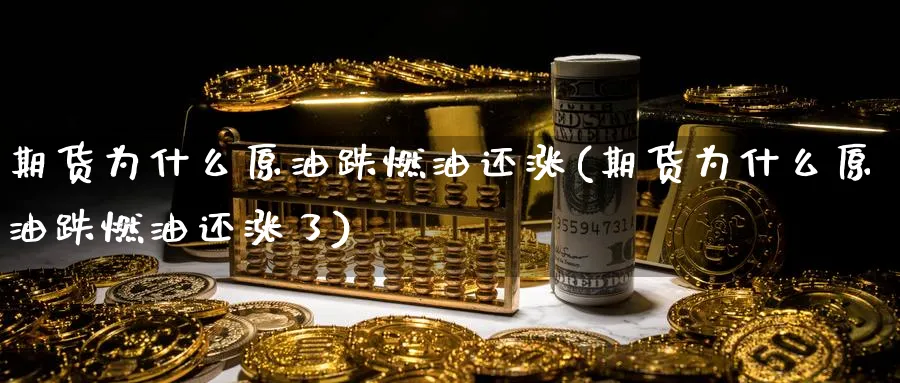 期货为什么原油跌燃油还涨(期货为什么原油跌燃油还涨了)