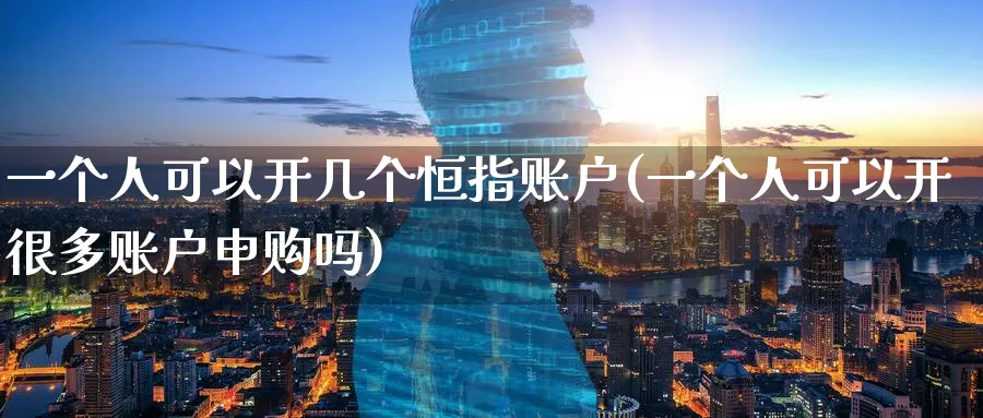 一个人可以开几个恒指账户(一个人可以开很多账户申购吗)_https://www.lytzg.com_美原油期货_第1张