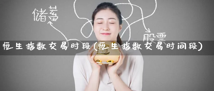 恒生指数交易时段(恒生指数交易时间段)