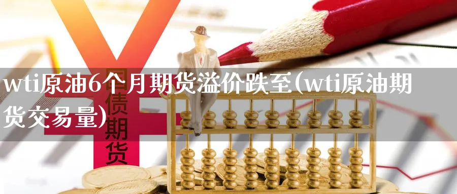 wti原油6个月期货溢价跌至(wti原油期货交易量)