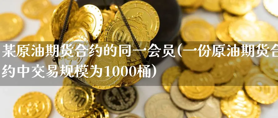 某原油期货合约的同一会员(一份原油期货合约中交易规模为1000桶)