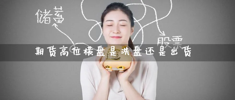 期货高位横盘是洗盘还是出货