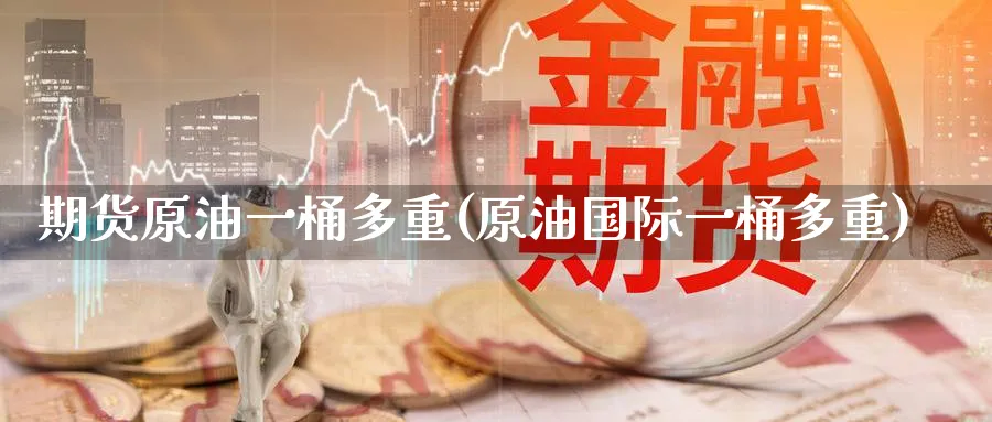 期货原油一桶多重(原油国际一桶多重)