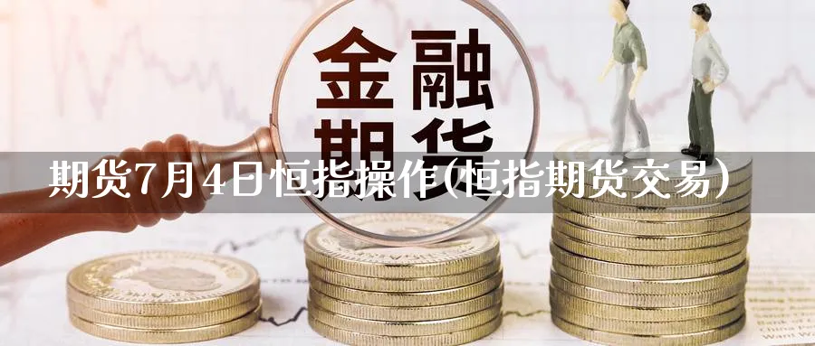 期货7月4日恒指操作(恒指期货交易)_https://www.lytzg.com_美原油期货_第1张