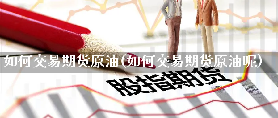 如何交易期货原油(如何交易期货原油呢)