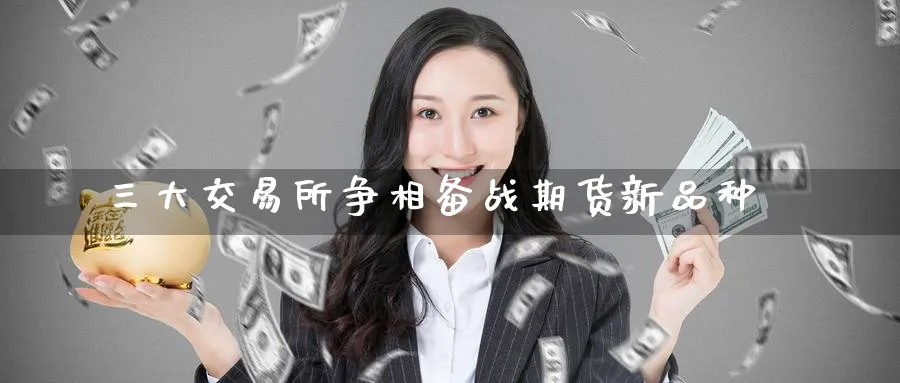 三大交易所争相备战期货新品种