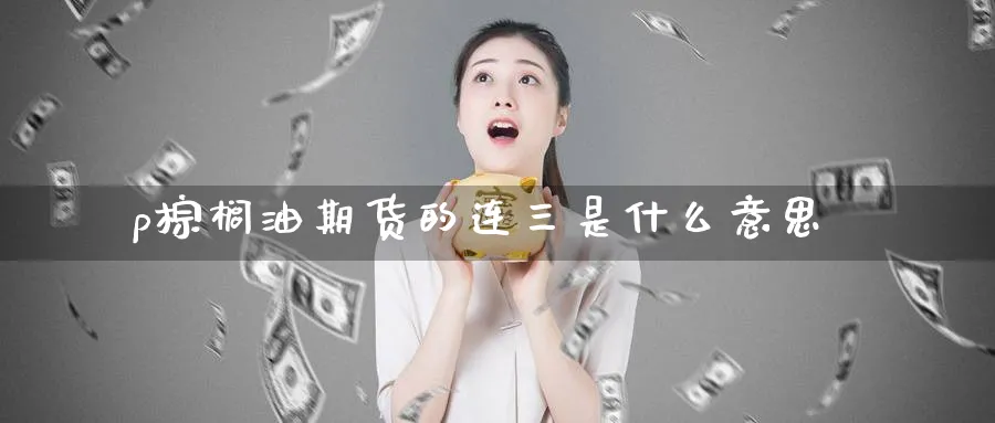 p棕榈油期货的连三是什么意思