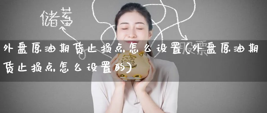 外盘原油期货止损点怎么设置(外盘原油期货止损点怎么设置的)