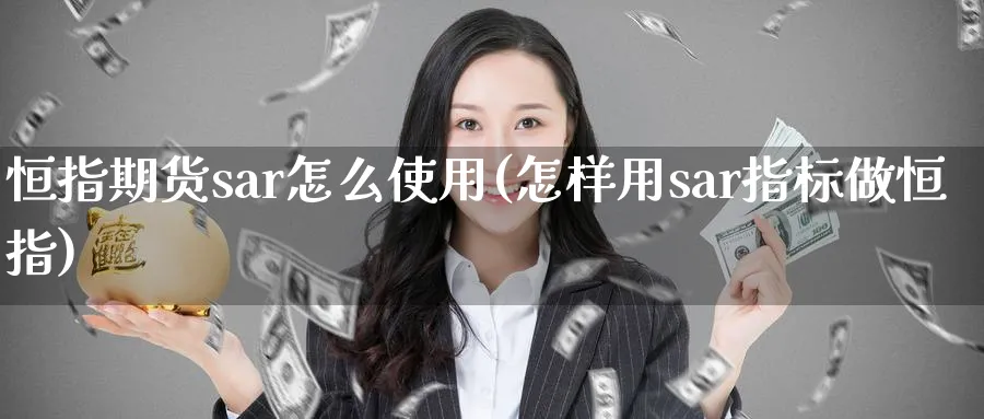 恒指期货sar怎么使用(怎样用sar指标做恒指)