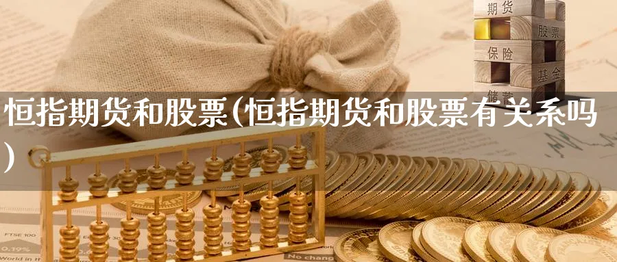 恒指期货和股票(恒指期货和股票有关系吗)
