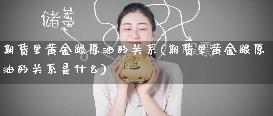 期货里黄金跟原油的关系(期货里黄金跟原油的关系是什么)