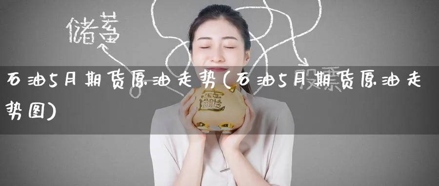 石油5月期货原油走势(石油5月期货原油走势图)