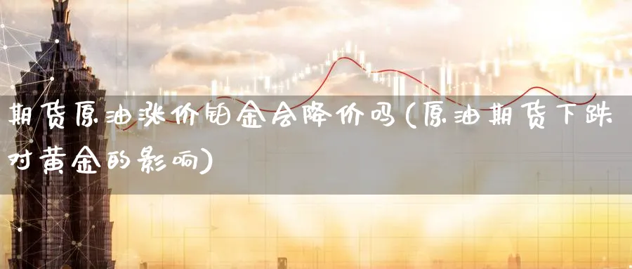 期货原油涨价铂金会降价吗(原油期货下跌对黄金的影响)