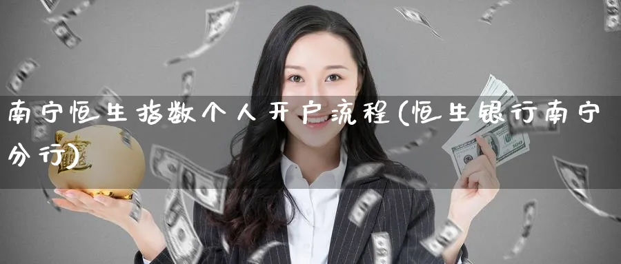 南宁恒生指数个人开户流程(恒生银行南宁分行)
