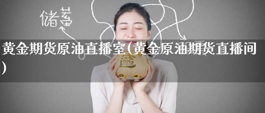 黄金期货原油直播室(黄金原油期货直播间)