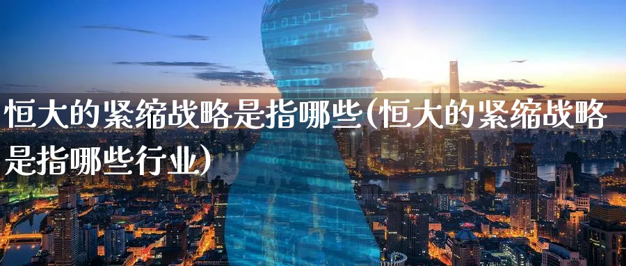 恒大的紧缩战略是指哪些(恒大的紧缩战略是指哪些行业)_https://www.lytzg.com_原油直播室_第1张