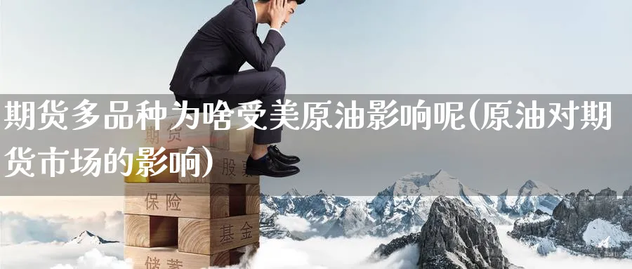 期货多品种为啥受美原油影响呢(原油对期货市场的影响)