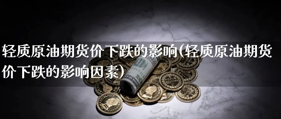 轻质原油期货价下跌的影响(轻质原油期货价下跌的影响因素)