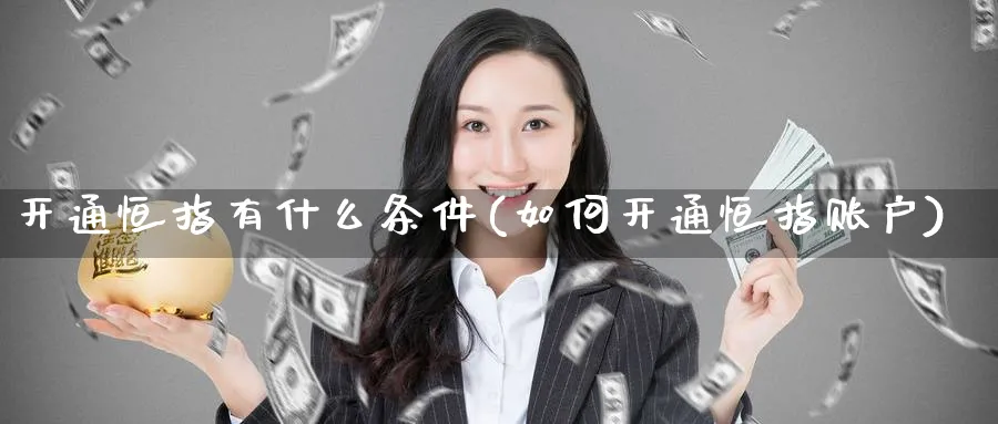 开通恒指有什么条件(如何开通恒指账户)