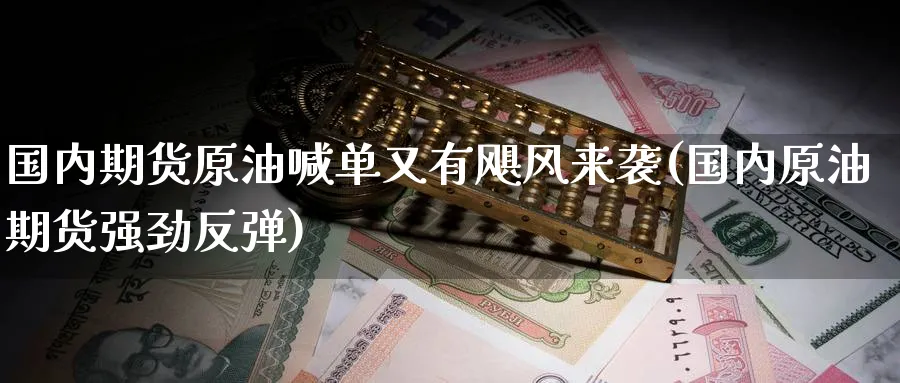 国内期货原油喊单又有飓风来袭(国内原油期货强劲反弹)