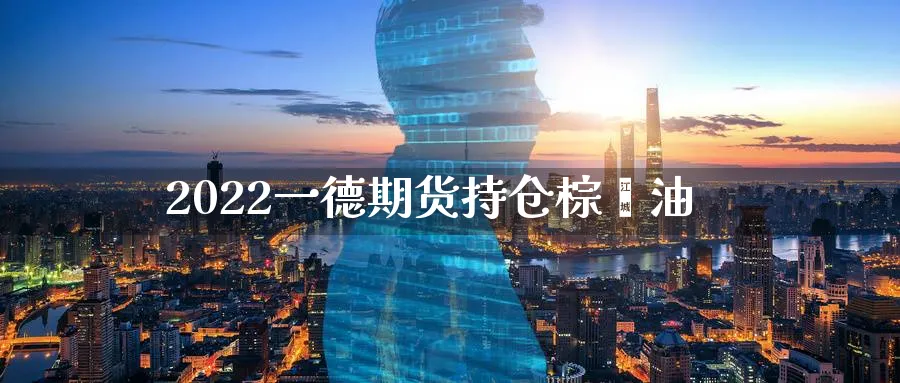 2022一德期货持仓棕榈油