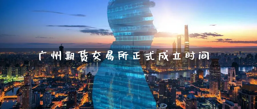 广州期货交易所正式成立时间