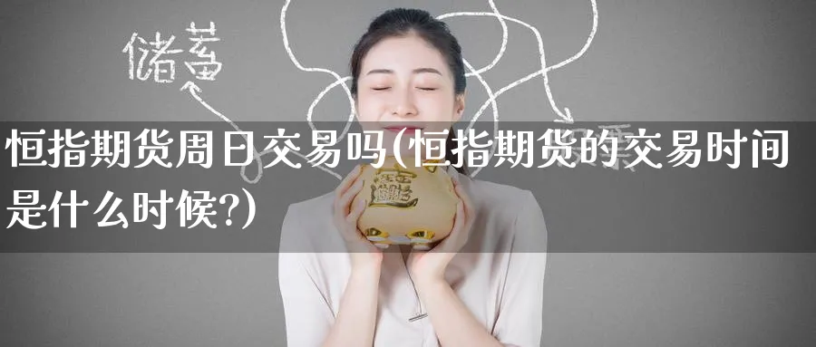 恒指期货周日交易吗(恒指期货的交易时间是什么时候?)