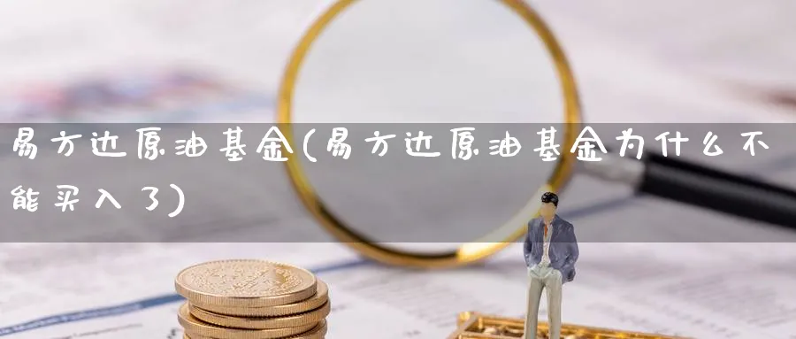 易方达原油基金(易方达原油基金为什么不能买入了)