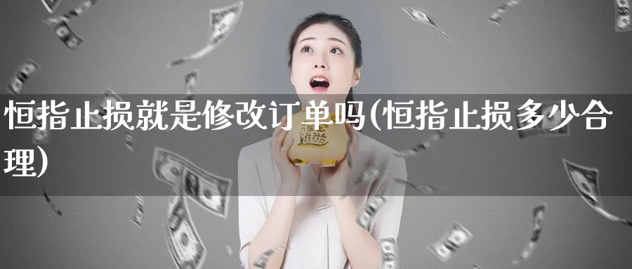 恒指止损就是修改订单吗(恒指止损多少合理)_https://www.lytzg.com_原油直播室_第1张